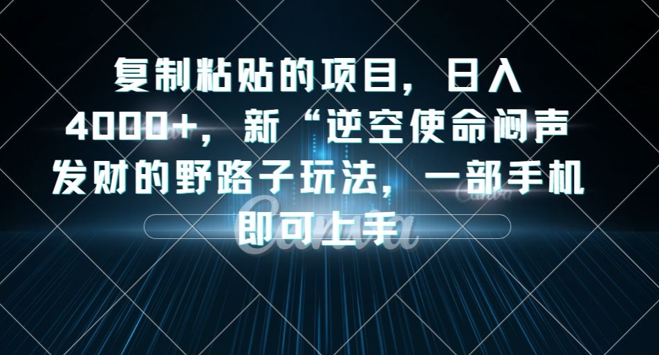 复制粘贴的项目，日入4000+，新“逆空使命“闷声发财的野路子玩法，一部手机即可上手网赚项目-副业赚钱-互联网创业-资源整合南风学院