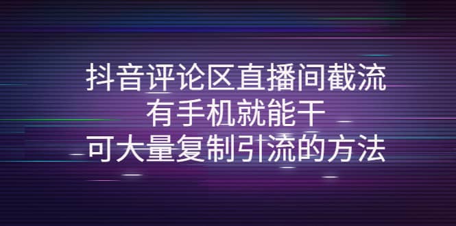 抖音评论区直播间截流，有手机就能干，可大量复制引流的方法网赚项目-副业赚钱-互联网创业-资源整合南风学院