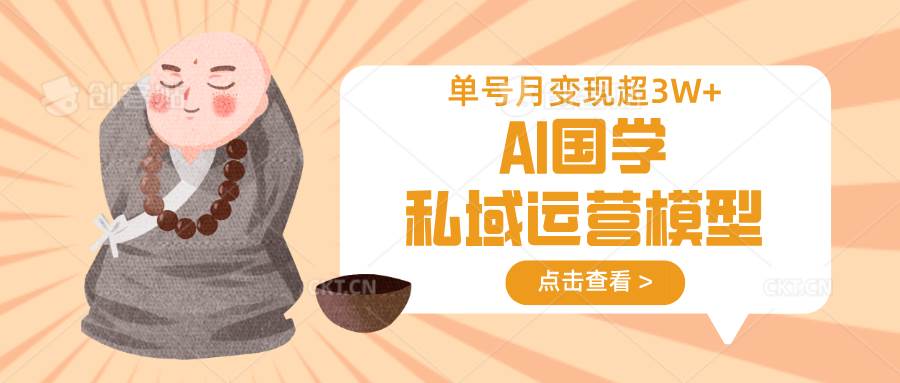 AI国学私域运营模型，无成本、变现快、周期短、持续性强，单号月变现3w+网赚项目-副业赚钱-互联网创业-资源整合南风学院