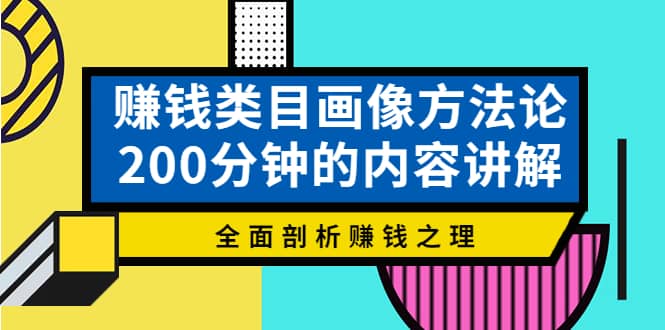 赚钱类目画像方法论，200分钟的内容讲解，全面剖析赚钱之理网赚项目-副业赚钱-互联网创业-资源整合南风学院