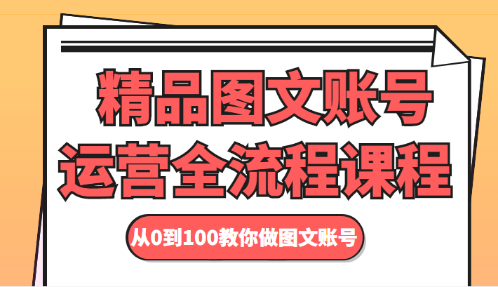 精品图文账号运营全流程课程 从0到100教你做图文账号网赚项目-副业赚钱-互联网创业-资源整合南风学院