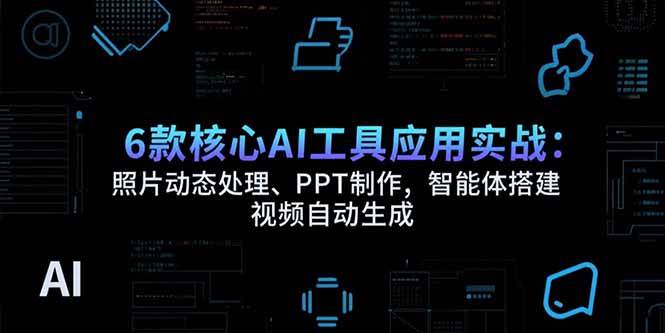 （15451期）6款核心AI工具应用实战：照片动态处理、PPT制作，智能体搭建 视频自动生成网赚项目-副业赚钱-互联网创业-资源整合南风学院