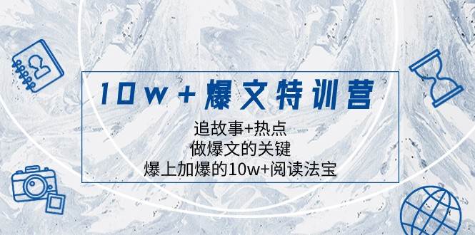 10w+爆文特训营，追故事+热点，做爆文的关键 爆上加爆的10w+阅读法宝网赚项目-副业赚钱-互联网创业-资源整合南风学院