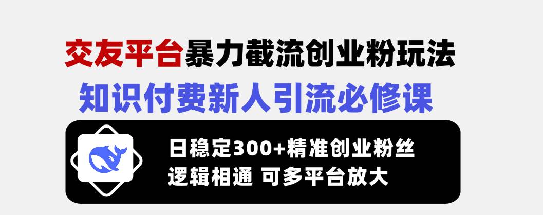 （14432期）交友平台暴力截流创业粉玩法，知识付费新人引流必修课，日稳定300+精准…网赚项目-副业赚钱-互联网创业-资源整合南风学院