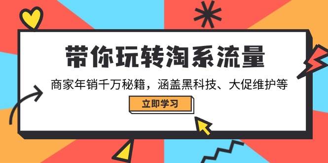 （14109期）带你玩转淘系流量，商家年销千万秘籍，涵盖黑科技、大促维护等网赚项目-副业赚钱-互联网创业-资源整合南风学院