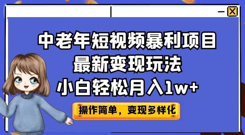 中老年短视频暴利项目最新变现玩法，小白轻松月入1w+【揭秘】网赚项目-副业赚钱-互联网创业-资源整合南风学院