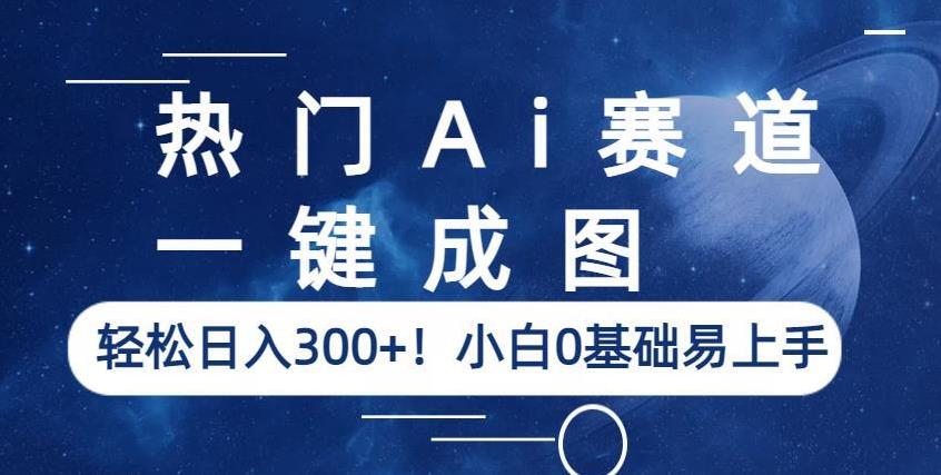 热门Ai赛道，一键成图，轻松日入300+！小白0基础易上手【揭秘】网赚项目-副业赚钱-互联网创业-资源整合南风学院
