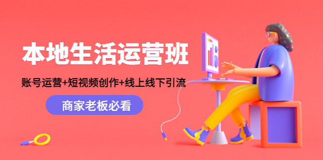 本地生活运营班：账号运营+短视频创作+线上线下引流，商家老板必看网赚项目-副业赚钱-互联网创业-资源整合南风学院