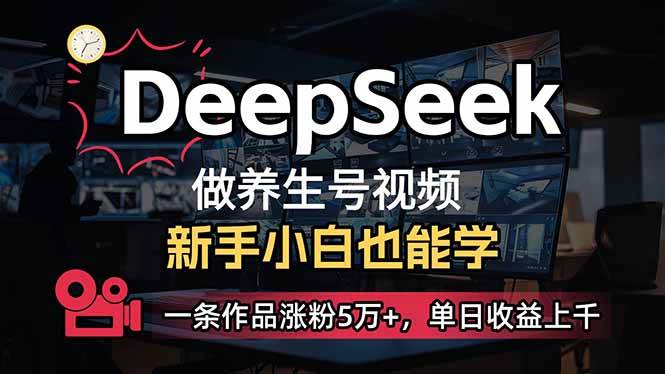 （14199期）小白用DeepSeek做养生号，一条作品涨粉5万+，单日收益上千网赚项目-副业赚钱-互联网创业-资源整合南风学院