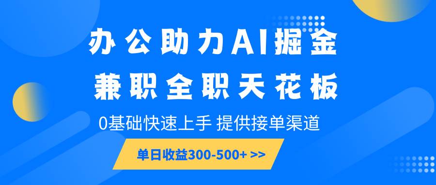 办公助力AI掘金，兼职全职天花板，0基础快速上手，单日收益300-500+网赚项目-副业赚钱-互联网创业-资源整合南风学院