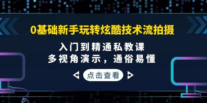 0基础新手玩转炫酷技术流拍摄：入门到精通私教课，多视角演示，通俗易懂网赚项目-副业赚钱-互联网创业-资源整合南风学院