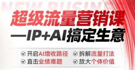 2025年超级流量营销课，IP+AI搞定生意，开启AI增收路径 直击业绩难题 拆解流量打法 放大个体价值网赚项目-副业赚钱-互联网创业-资源整合南风学院