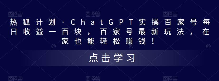 热狐计划·Chat.GPT实操百家号最新玩法网赚项目-副业赚钱-互联网创业-资源整合南风学院