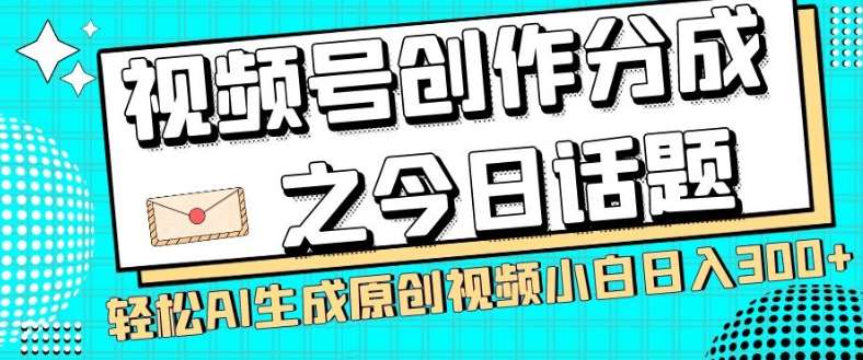 视频号创作分成之今日话题，两种方法，轻松AI生成原创视频，小白日入300+网赚项目-副业赚钱-互联网创业-资源整合南风学院