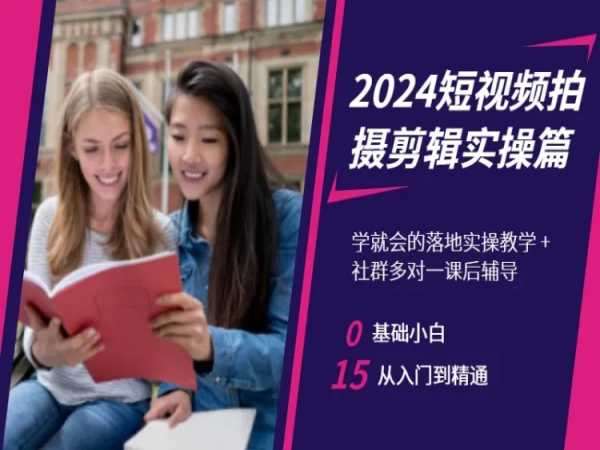 2024短视频拍摄剪辑实操篇，学就会的落地实操教学，基础小白从入门到精通网赚项目-副业赚钱-互联网创业-资源整合南风学院