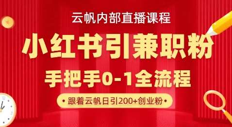 云帆内部直播课,小红书引流兼职粉教程,日引500+月变现过W网赚项目-副业赚钱-互联网创业-资源整合南风学院