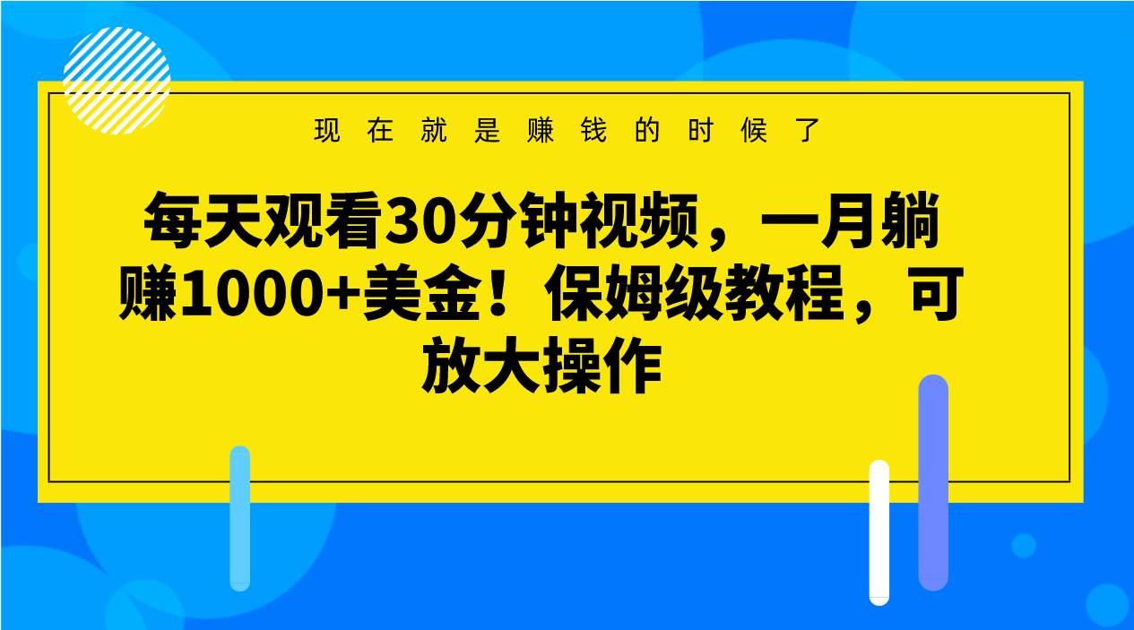 每天观看30分钟视频,一月躺赚1000+美金!保姆级教程,可放大操作网赚项目-副业赚钱-互联网创业-资源整合南风学院