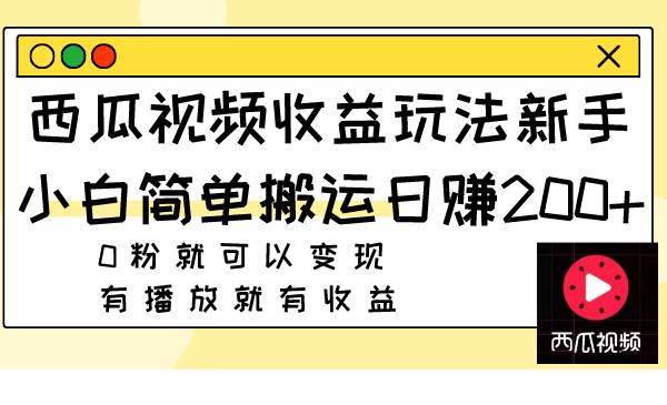 （7909期）西瓜视频收益玩法，新手小白简单搬运日赚200+0粉就可以变现 有播放就有收益网赚项目-副业赚钱-互联网创业-资源整合南风学院