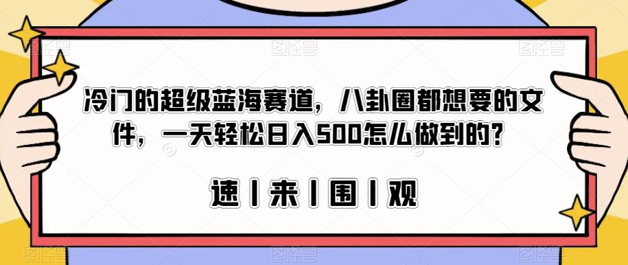 冷门的超级蓝海赛道，八卦圈都想要的文件，一天轻松日入500怎么做到的？【揭秘】网赚项目-副业赚钱-互联网创业-资源整合南风学院