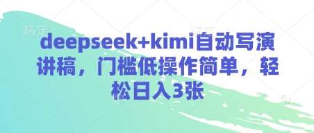 deepseek+kimi自动写演讲稿，门槛低操作简单，轻松日入3张网赚项目-副业赚钱-互联网创业-资源整合南风学院