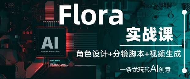 Flora实战课：角色设计+分镜脚本+视频生成，一条龙玩转AI创意网赚项目-副业赚钱-互联网创业-资源整合南风学院