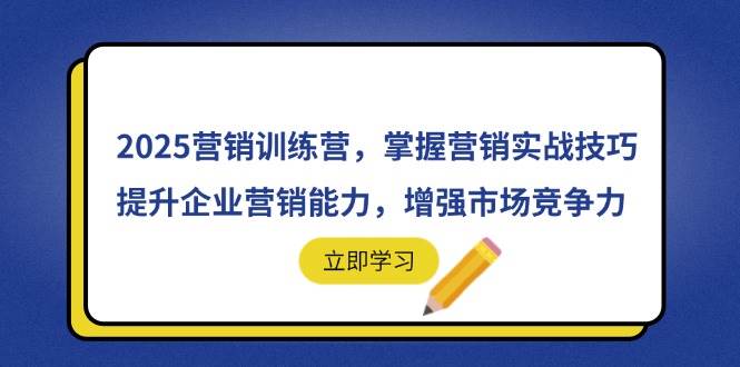 （14456期）2025营销训练营，掌握营销实战技巧，提升企业营销能力，增强市场竞争力网赚项目-副业赚钱-互联网创业-资源整合南风学院