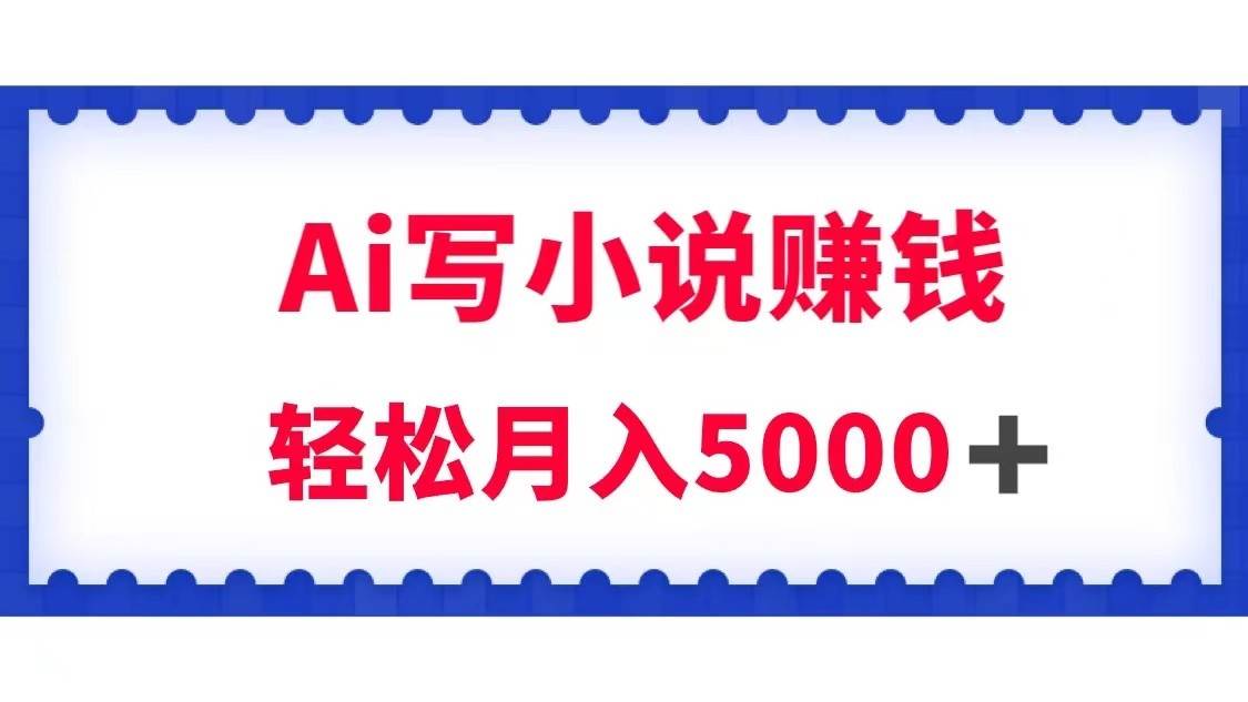用Ai写原创小说赚钱，每天2-3小时，轻松月入5k＋网赚项目-副业赚钱-互联网创业-资源整合南风学院
