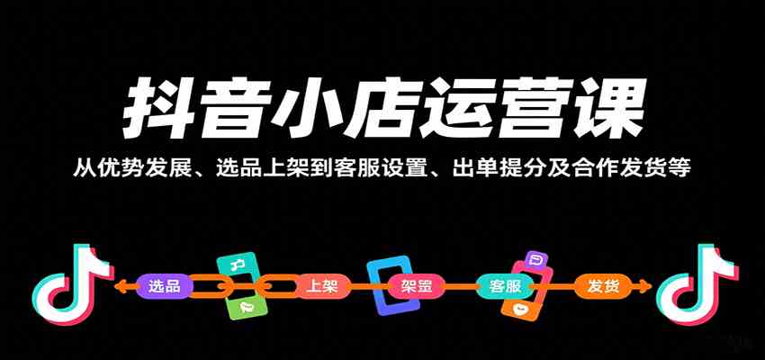 抖音小店运营课，从优势发展、选品上架到客服设置、出单提分及合作发货等网赚项目-副业赚钱-互联网创业-资源整合南风学院