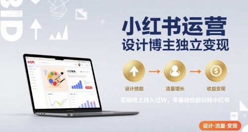 小红书运营设计博主独立变现，实现线上月入过W，零基础也能玩转小红书网赚项目-副业赚钱-互联网创业-资源整合南风学院