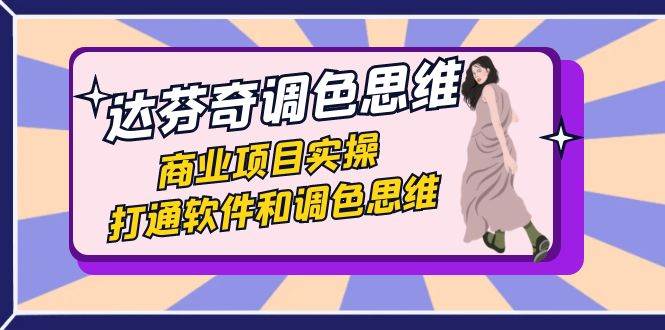 达芬奇-调色思维，商业项目实操，打通软件和调色思维（37节课）网赚项目-副业赚钱-互联网创业-资源整合南风学院