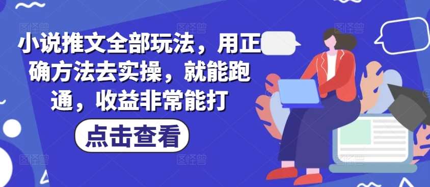 小说推文全部玩法，用正确方法去实操，就能跑通，收益非常能打网赚项目-副业赚钱-互联网创业-资源整合南风学院