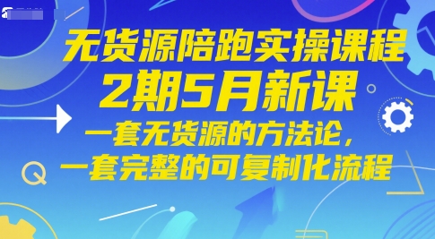 无货源陪跑实操课程2期5月新课，一套无货源的方法论，一套完整的可复制化流程网赚项目-副业赚钱-互联网创业-资源整合南风学院