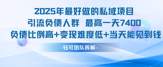 2025年最好做的私域项目，引流负债人群，最高一天变现7.4k，人群占比高，变现难度低，当天就能见到钱网赚项目-副业赚钱-互联网创业-资源整合南风学院