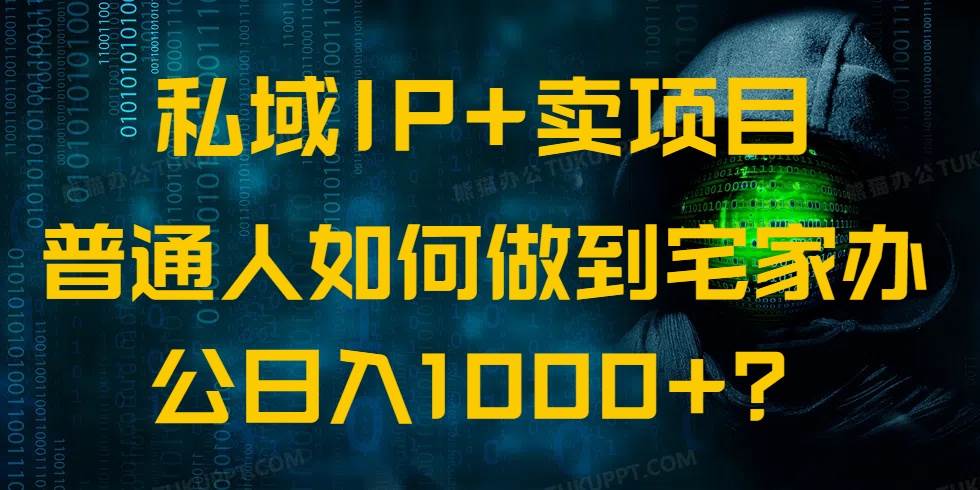 （14400期）私域IP+卖项目，普通人如何做到宅家办公实现日入1000+网赚项目-副业赚钱-互联网创业-资源整合南风学院