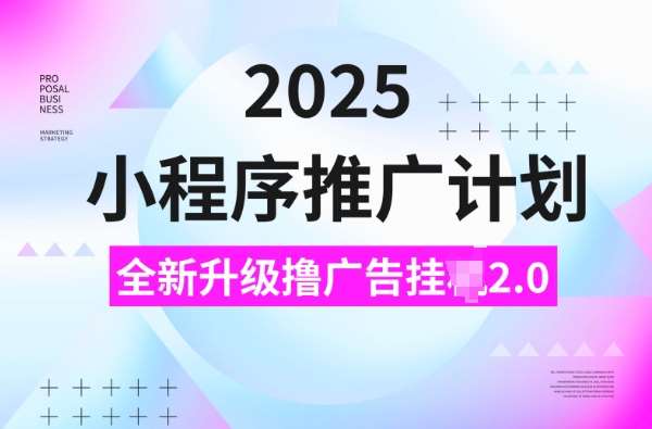 2025小程序推广计划，撸广告挂JI3.0玩法，日均5张【揭秘】网赚项目-副业赚钱-互联网创业-资源整合南风学院