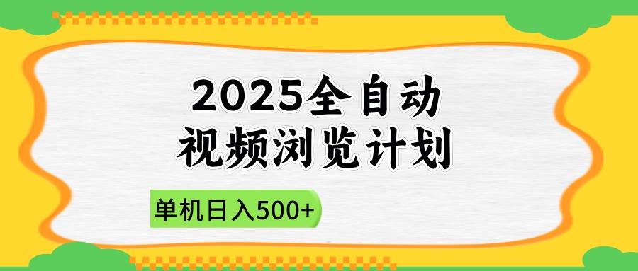 （14525期）2025全自动视频浏览计划，单机日入500+新手小白直接开干网赚项目-副业赚钱-互联网创业-资源整合南风学院
