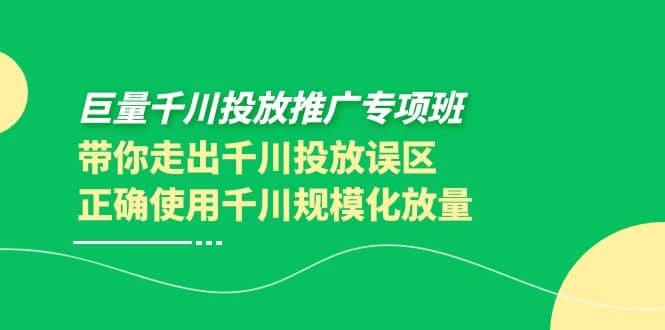巨量千川投放推广专项班，带你走出千川投放误区正确使用千川规模化放量网赚项目-副业赚钱-互联网创业-资源整合南风学院