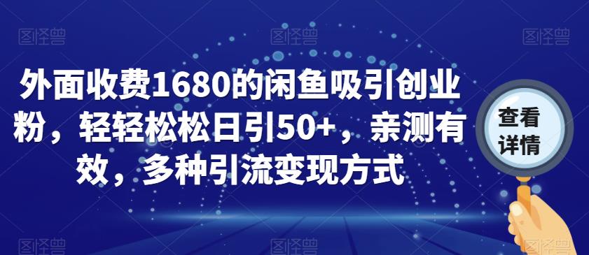 外面收费1680的闲鱼吸引创业粉，轻轻松松日引50+，亲测有效，多种引流变现方式【揭秘】网赚项目-副业赚钱-互联网创业-资源整合南风学院