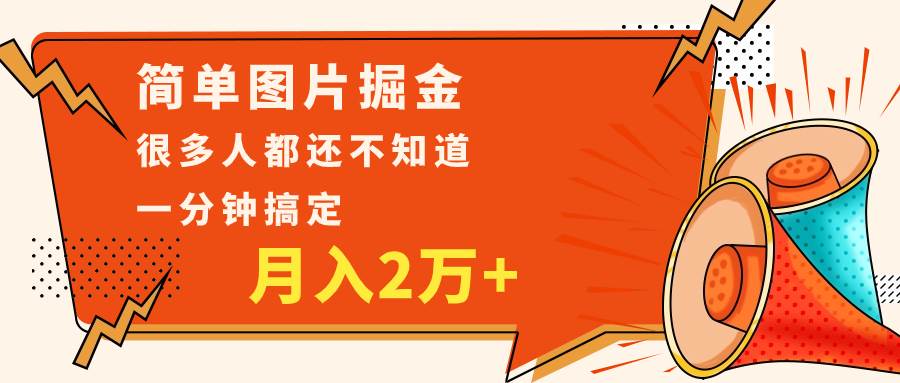 简单图片掘金,0基础P图月入2万+,无脑搬运1分钟搞定网赚项目-副业赚钱-互联网创业-资源整合南风学院