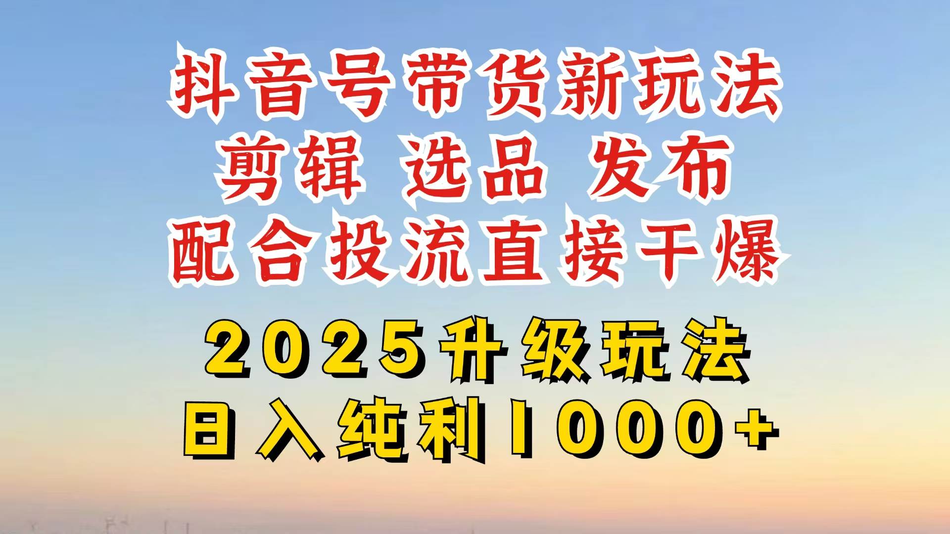（14580期）抖音带货2025升级新玩法，超详细实操来袭，从起号到剪辑，再到选品，配…网赚项目-副业赚钱-互联网创业-资源整合南风学院