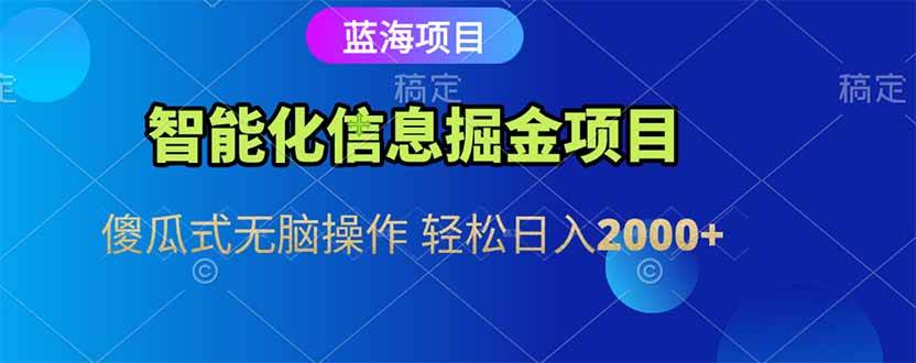 （15119期）智能化信息蓝海掘金项目 傻瓜式无脑操作 轻松日入2000+网赚项目-副业赚钱-互联网创业-资源整合南风学院