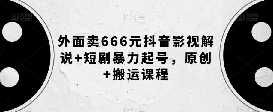 外面卖666元抖音影视解说+短剧暴力起号,原创+搬运课程网赚项目-副业赚钱-互联网创业-资源整合南风学院