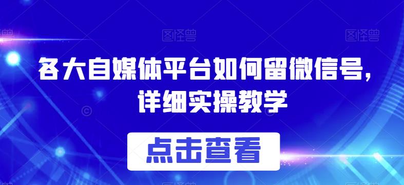 各大自媒体平台如何留微信号，详细实操教学【揭秘】网赚项目-副业赚钱-互联网创业-资源整合南风学院