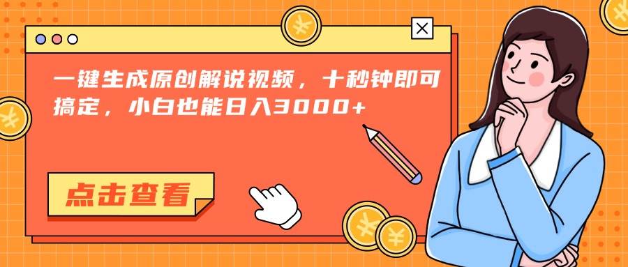 （15010期）一键生成原创解说视频，十秒钟即可搞定，小白也能日入3000+网赚项目-副业赚钱-互联网创业-资源整合南风学院