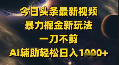 今日头条最新美女视频暴力掘金新玩法，一刀不剪，AI辅助轻松日入1k+网赚项目-副业赚钱-互联网创业-资源整合南风学院