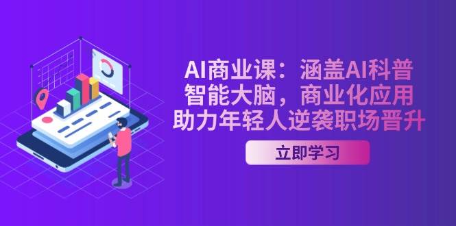 （14205期）AI-商业课：涵盖AI科普，智能大脑，商业化应用，助力年轻人逆袭职场晋升网赚项目-副业赚钱-互联网创业-资源整合南风学院