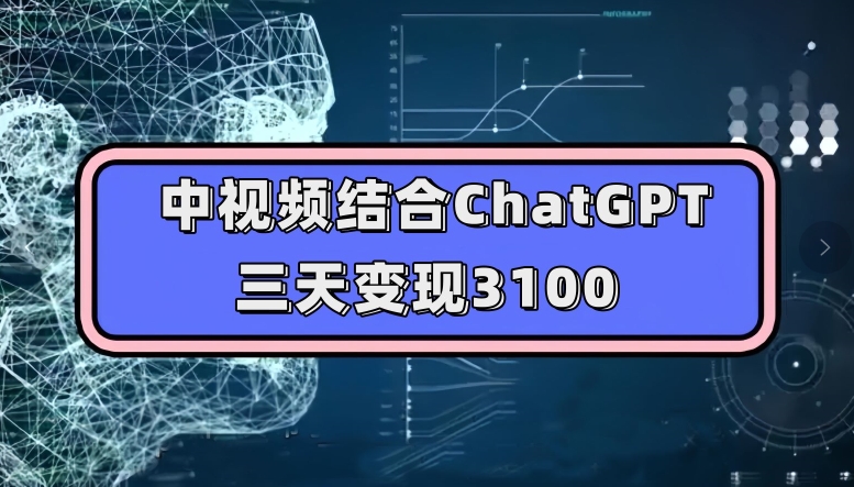 中视频结合ChatGPT，三天变现3100，人人可做玩法思路实操教学【揭秘】网赚项目-副业赚钱-互联网创业-资源整合南风学院