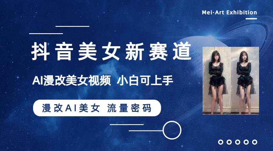 （8141期）抖音美女新赛道-漫改AI美女流量密码，5分钟制作视频，新手一周涨万粉网赚项目-副业赚钱-互联网创业-资源整合南风学院