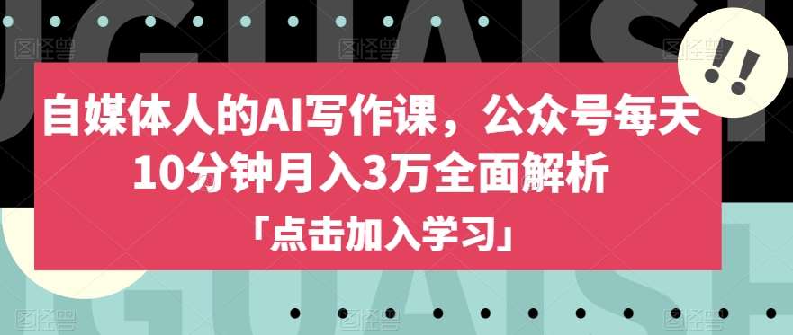 自媒体人的AI写作课，公众号每天10分钟月入3万全面解析网赚项目-副业赚钱-互联网创业-资源整合南风学院