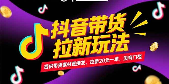 （15207期）抖音带货拉新玩法，提供带货素材直接发，拉新20元一单，没有门槛网赚项目-副业赚钱-互联网创业-资源整合南风学院